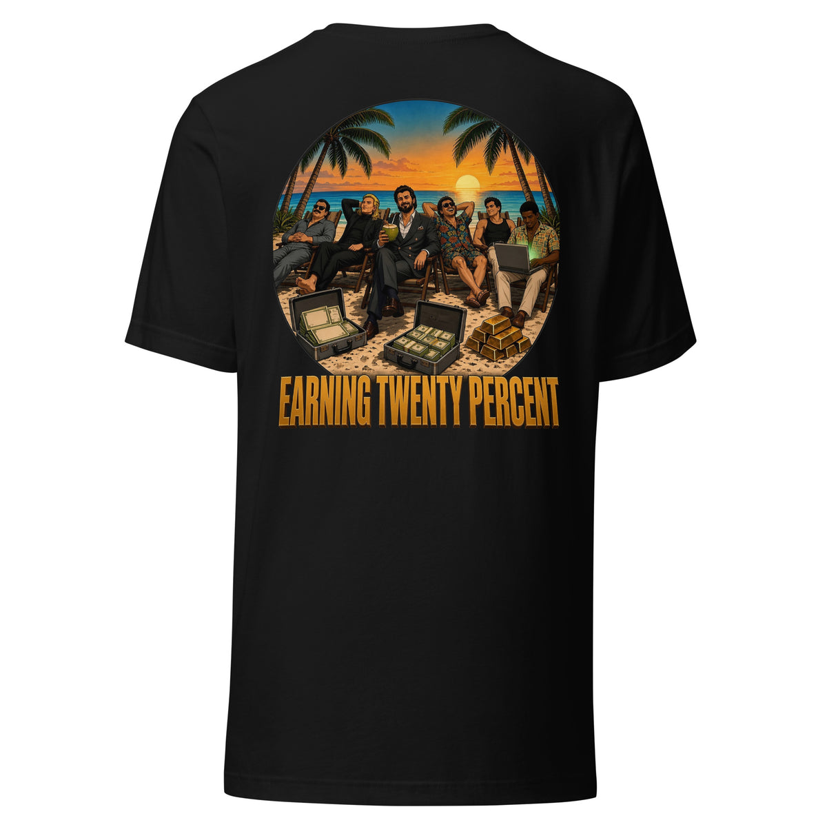 Earning Twenty Percent Tee - Special Edition, back print: a crew of six relaxing in beach loungers at sunset with open briefcases of cash and a stack of gold bars, gold EARNING TWENTY PERCENT text below, on a black Bella+Canvas 3001 tee